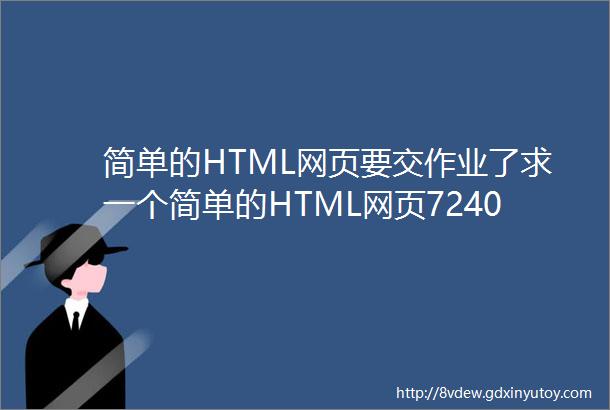简单的HTML网页要交作业了求一个简单的HTML网页72403064