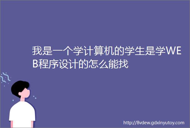 我是一个学计算机的学生是学WEB程序设计的怎么能找