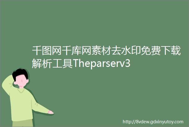 千图网千库网素材去水印免费下载解析工具Theparserv30免费版